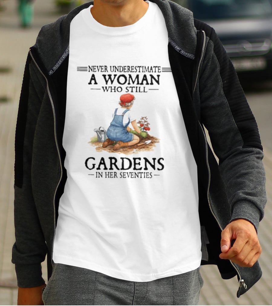Never Underestimate A Woman Who Still Gardens In Her Seventies Gardening Enthusiast Aged Wisdom T-Shirt