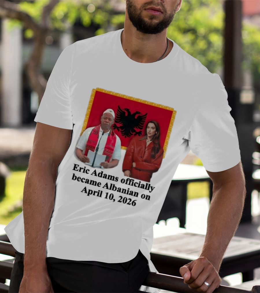 Eric Adams Becomes Albanian April 10 2026 With Flag And Figures T-Shirt