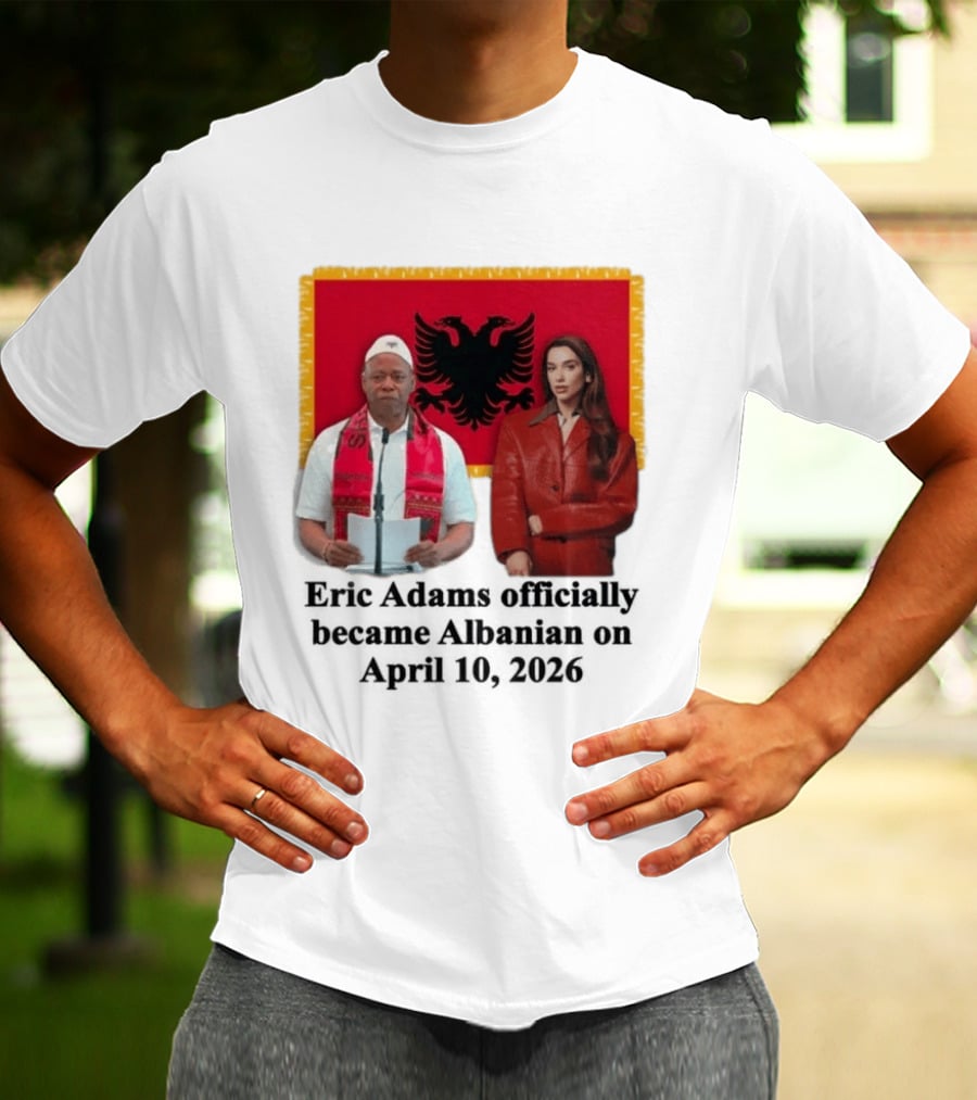 Eric Adams Becomes Albanian April 10 2026 With Flag And Figures T-Shirt