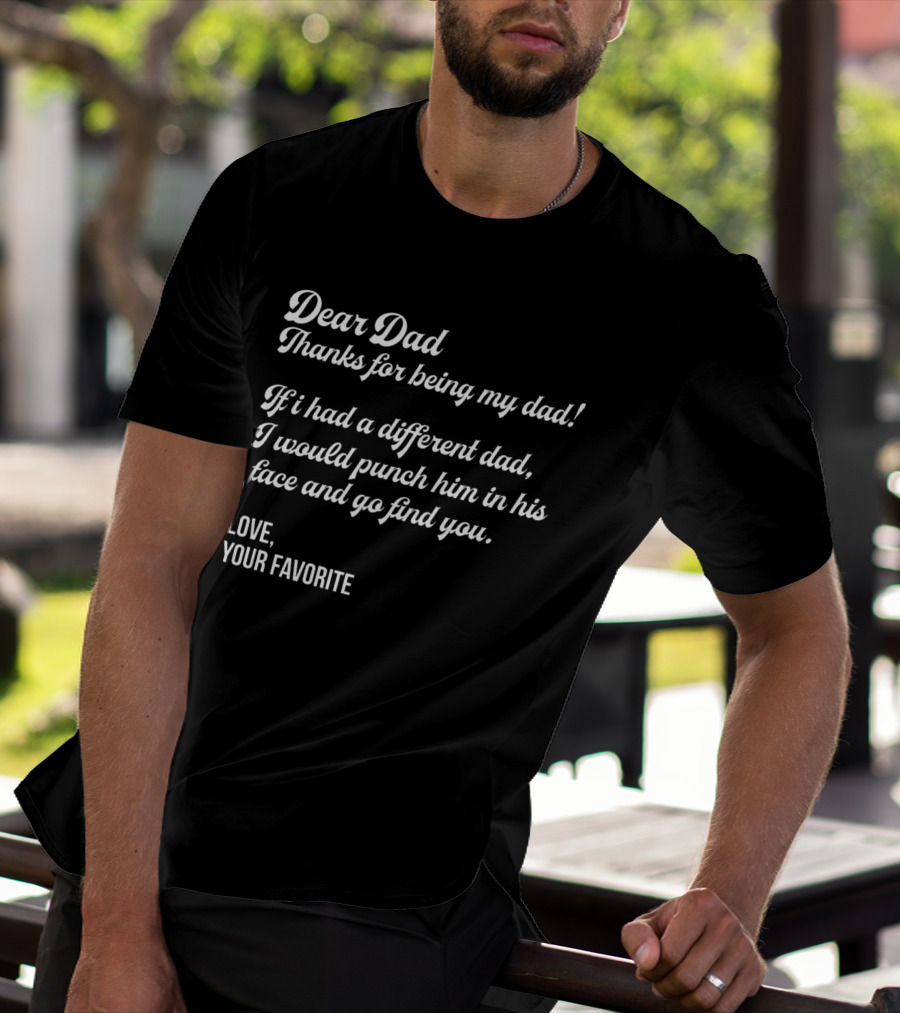 Dear Dad Thanks For Being My Dad If I Had A Different Dad I Would Punch Him In His Face And Go Find You Love Your Favorite Black T-Shirt