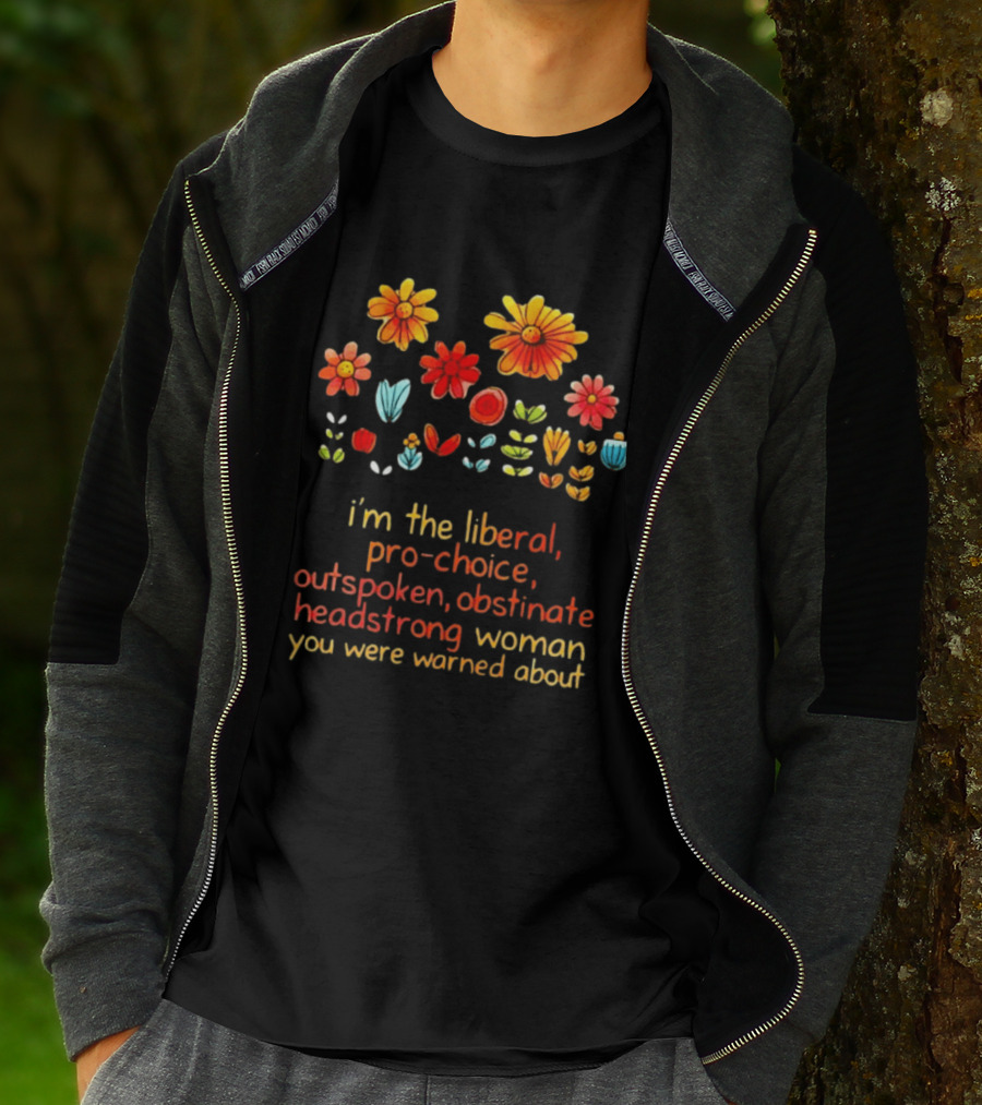 I'm The Liberal Pro Choice Outspoken Obstinate Headstrong Woman You Were Warned About Floral T-Shirt