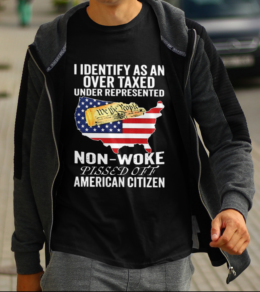I Identify As An Over Taxed Under Represented Non Woke Pissed Off American Citizen T-Shirt