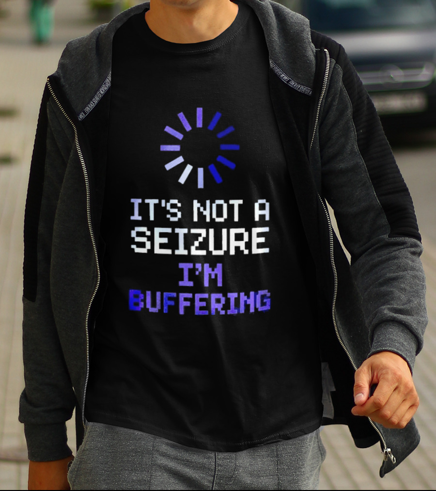 It's Not A Seizure I'm Buffering Text With Loading T-Shirt