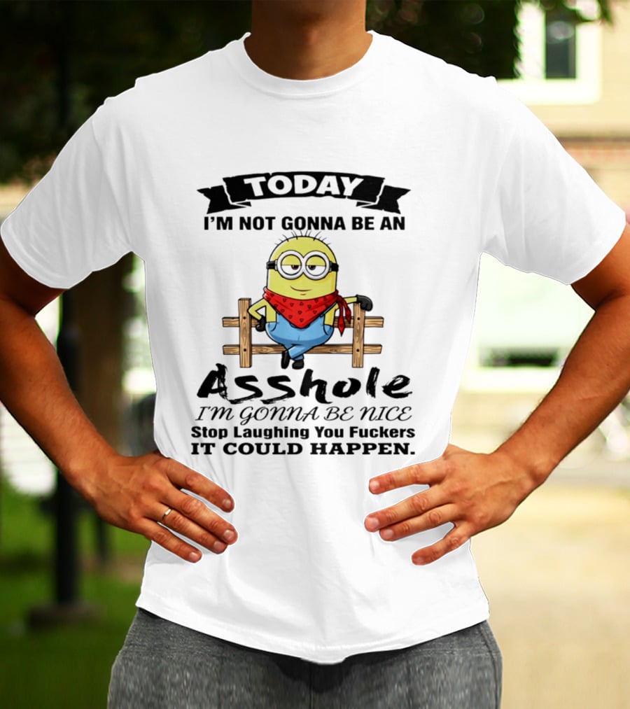 Today I'm Not Gonna Be An Asshole I'm Gonna Be Nice Stop Laughing You F**kers It Could Happen Minion T-Shirt