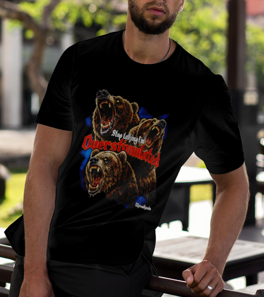 Stop Talking I'm Overstimulated Roaring Bears Threadheads T-Shirt