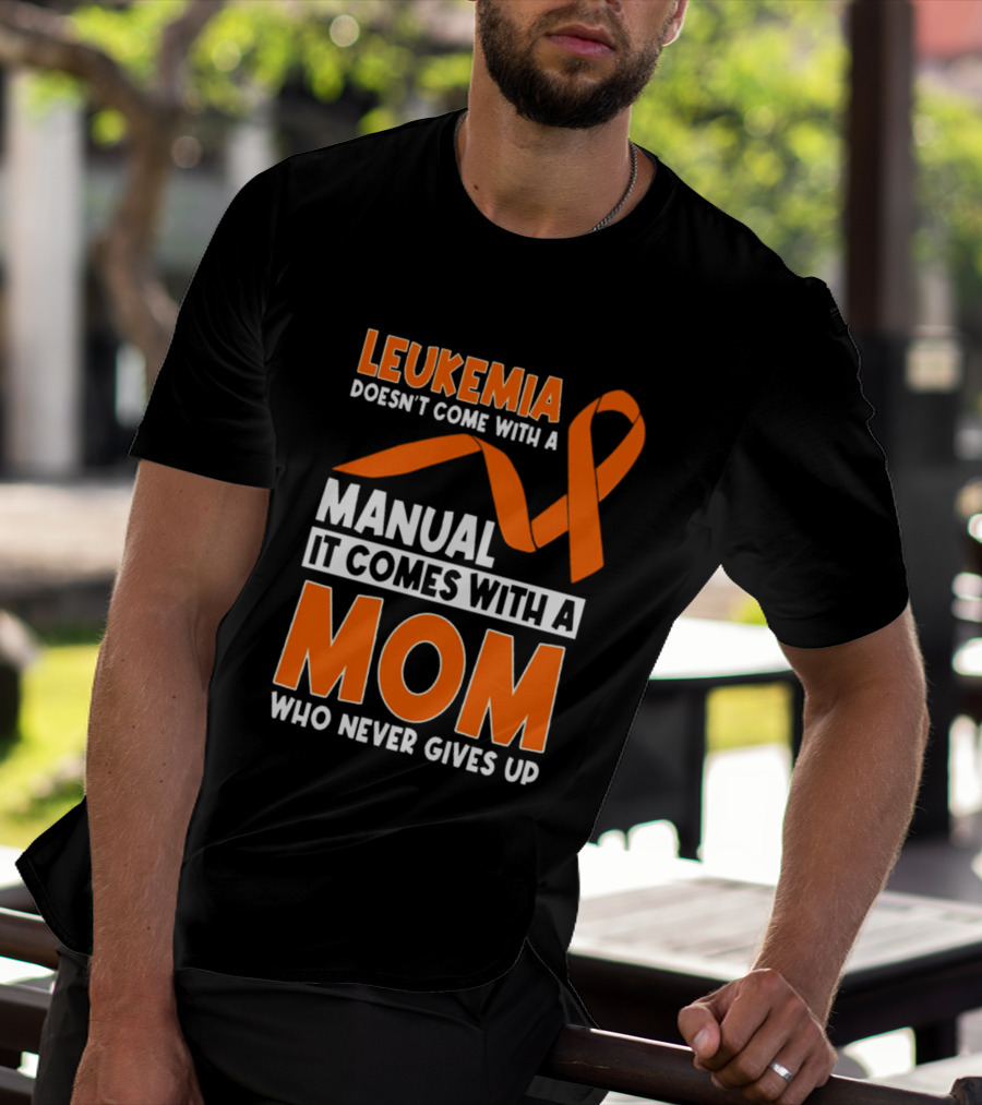 Leukemia Doesn't Come With A Manual It Comes With A Mom Who Never Gives Up Orange Awareness Ribbon T-Shirt