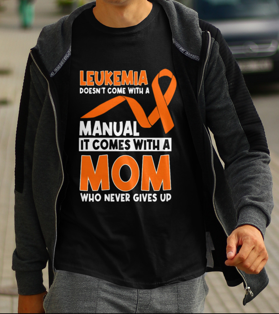 Leukemia Doesn't Come With A Manual It Comes With A Mom Who Never Gives Up Orange Awareness Ribbon T-Shirt