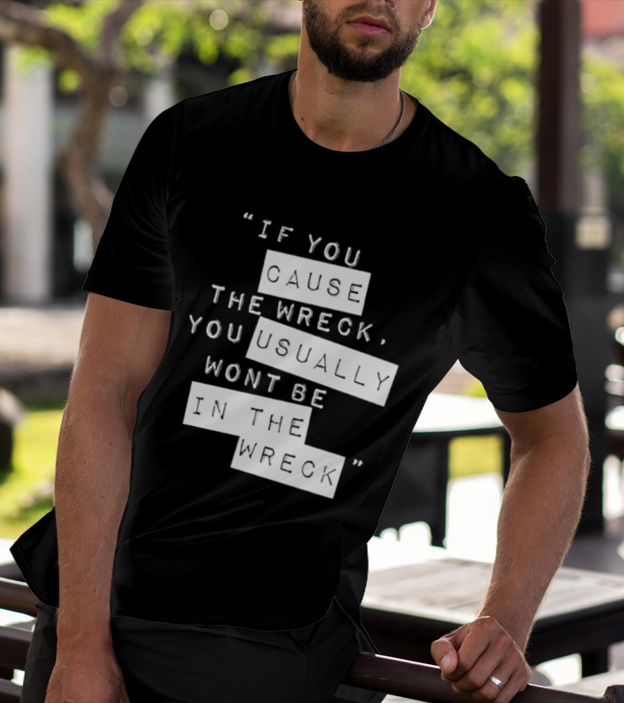 If You Cause The Wreck You Usually Won't Be In The Wreck T-Shirt