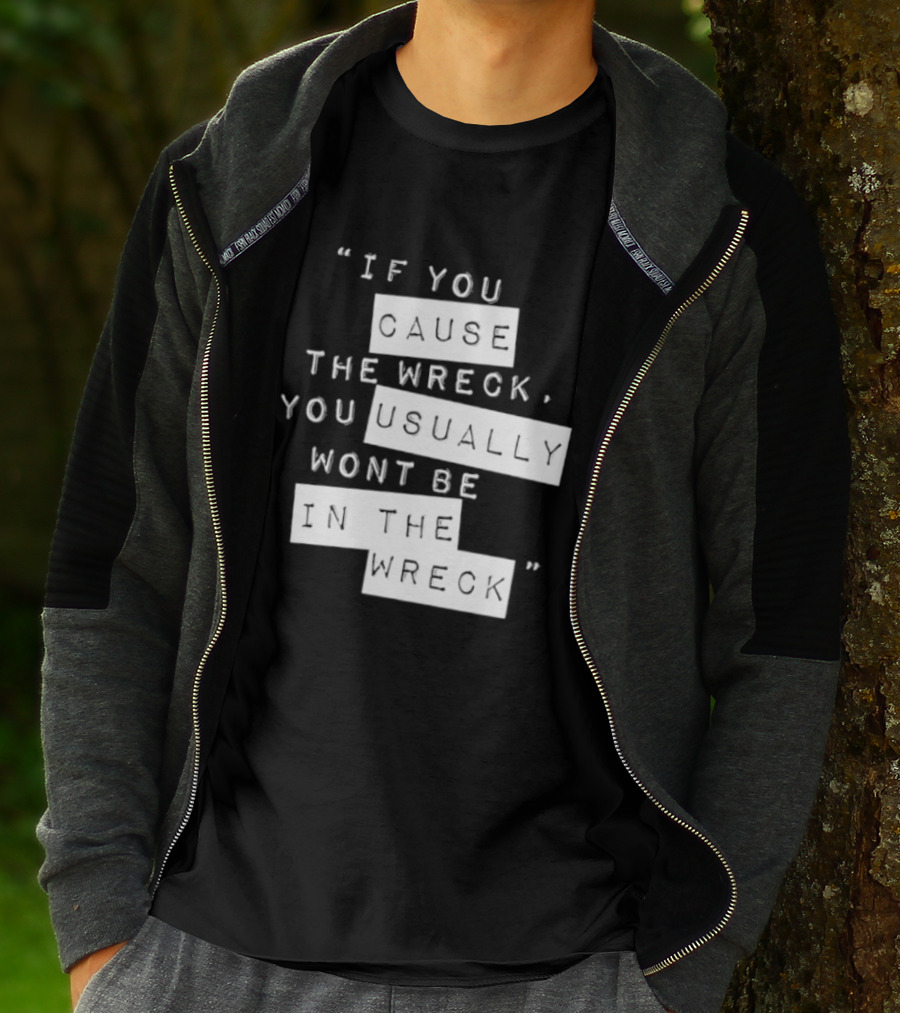 If You Cause The Wreck You Usually Won't Be In The Wreck T-Shirt