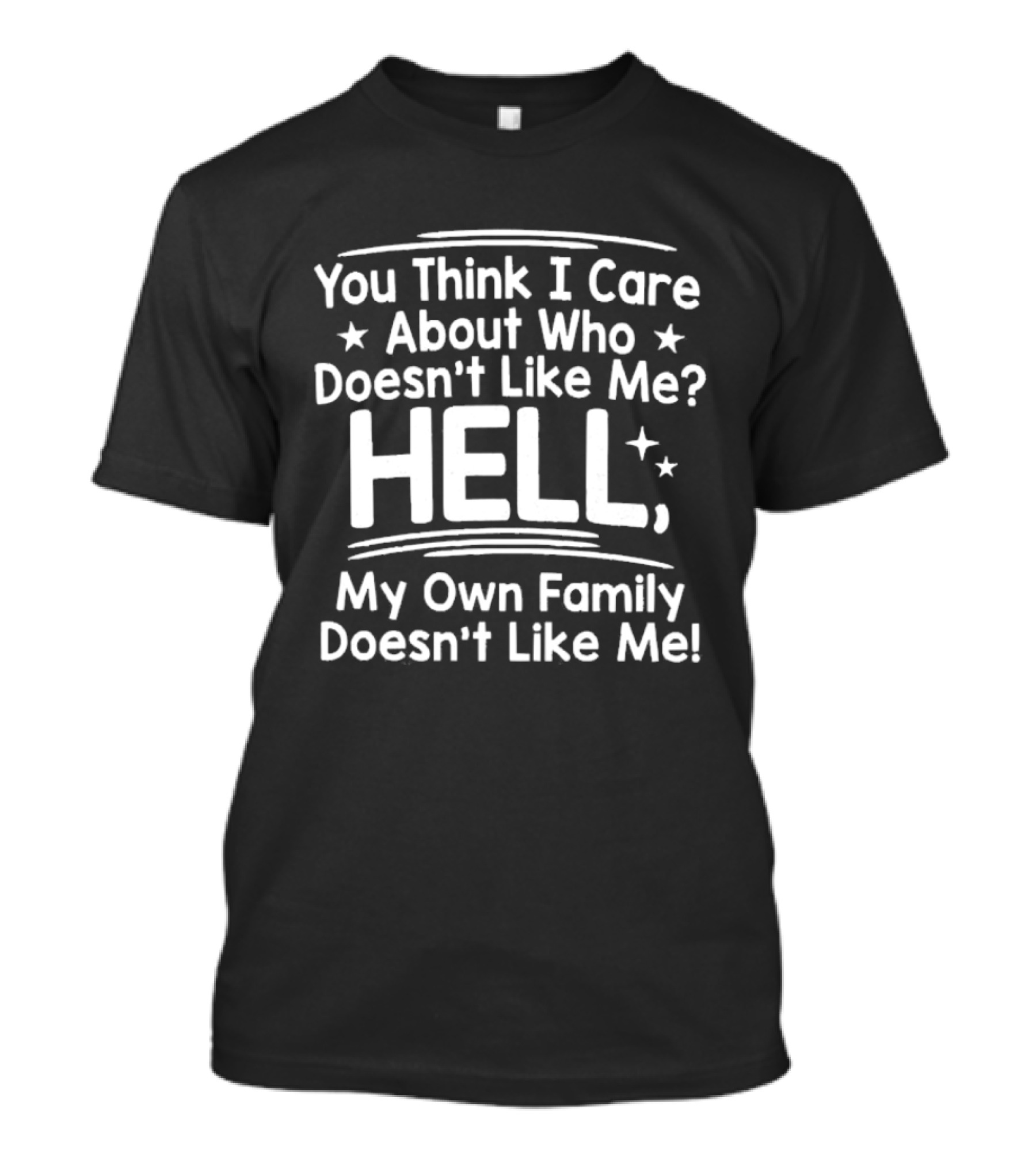 You Think I Care About Who Doesn't Like Me Hell My Own Family Doesn't Like Me T-Shirt