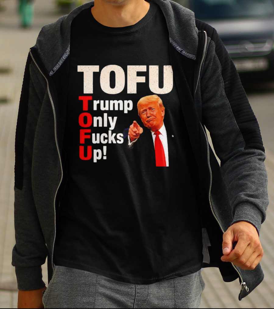 TOFU Trump Only Fucks Up Political Satire Humor T-Shirt