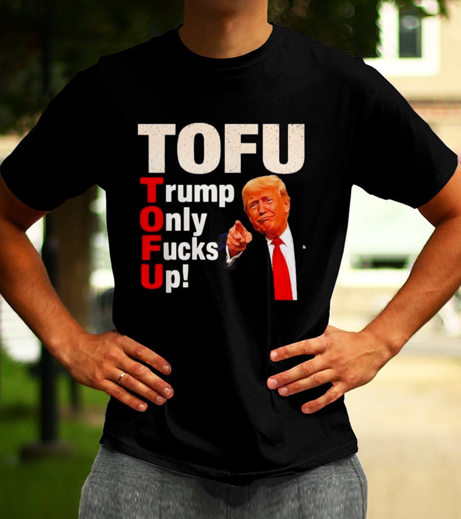 TOFU Trump Only Fucks Up Political Satire Humor T-Shirt
