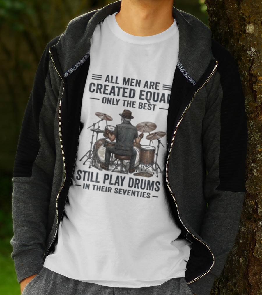 All Men Are Created Equal Only The Best Still Play Drums In Their Seventies T-Shirt