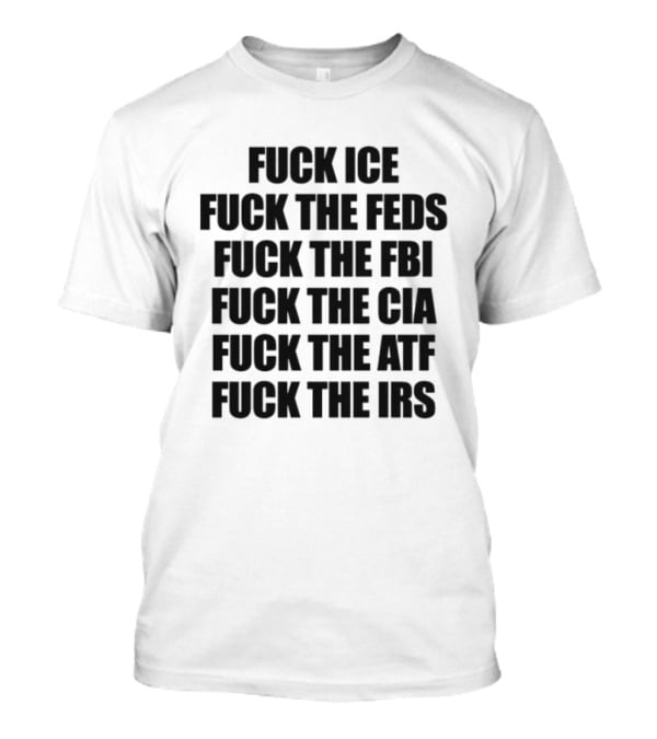Fuck ICE Feds FBI CIA ATF IRS T-Shirt