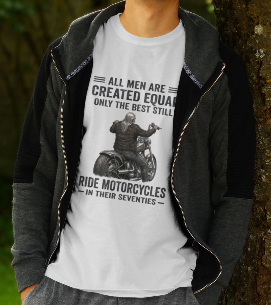 All Men Are Created Equal Only The Best Still Ride Motorcycles In Their Seventies T-Shirt