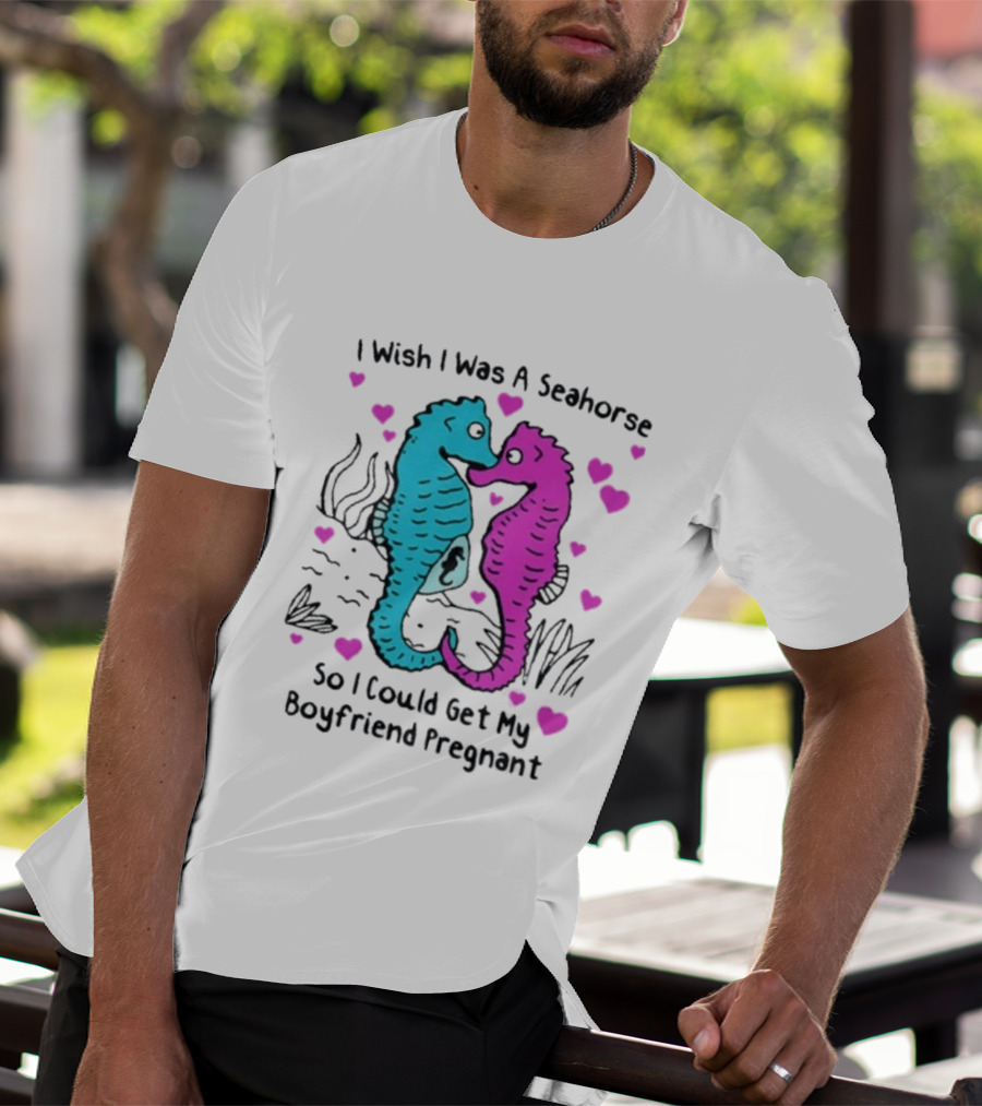 I Wish I Was A Seahorse So I Could Get My Boyfriend Pregnant Cute Seahorse Couple Heart T-Shirt