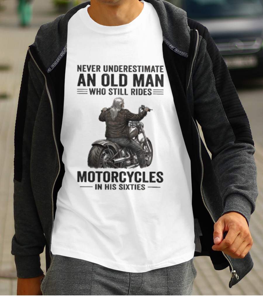 Never Underestimate An Old Man Who Still Rides Motorcycles In His Sixties T-Shirt
