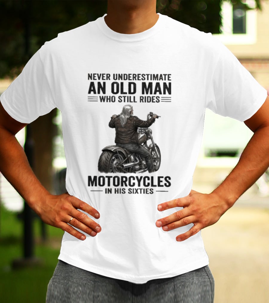 Never Underestimate An Old Man Who Still Rides Motorcycles In His Sixties T-Shirt