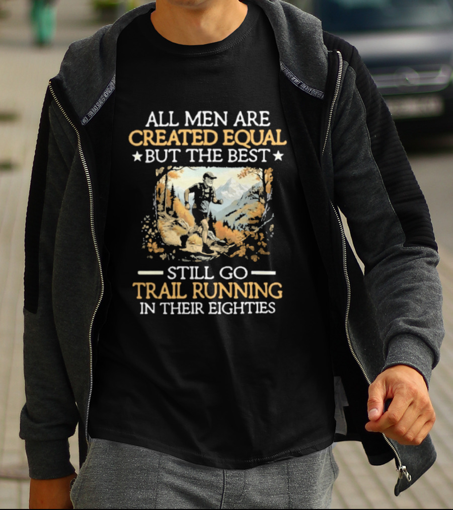 All Men Are Created Equal But The Best Still Go Trail Running In Their Eighties T-Shirt