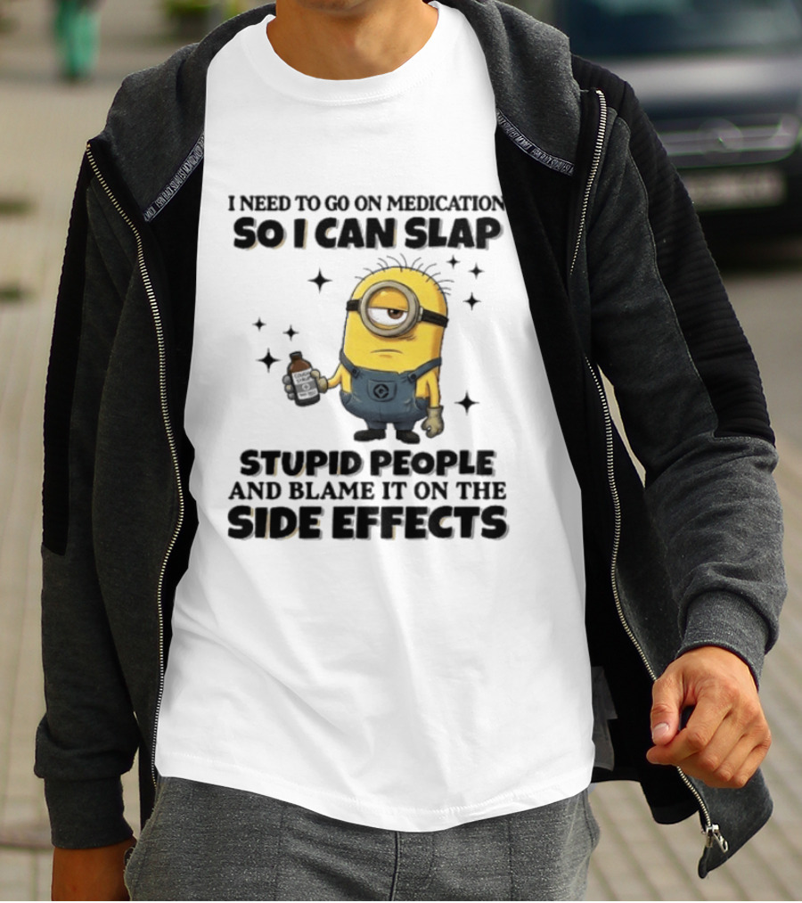 Minion I Need To Go On Medication So I Can Slap Stupid People And Blame It On The Side Effects T-Shirt
