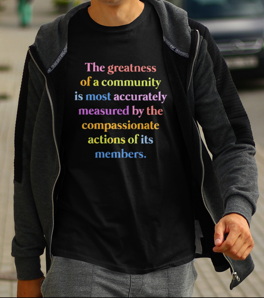 The Greatness Of A Community Measured By Compassionate Actions Of Its Members T-Shirt