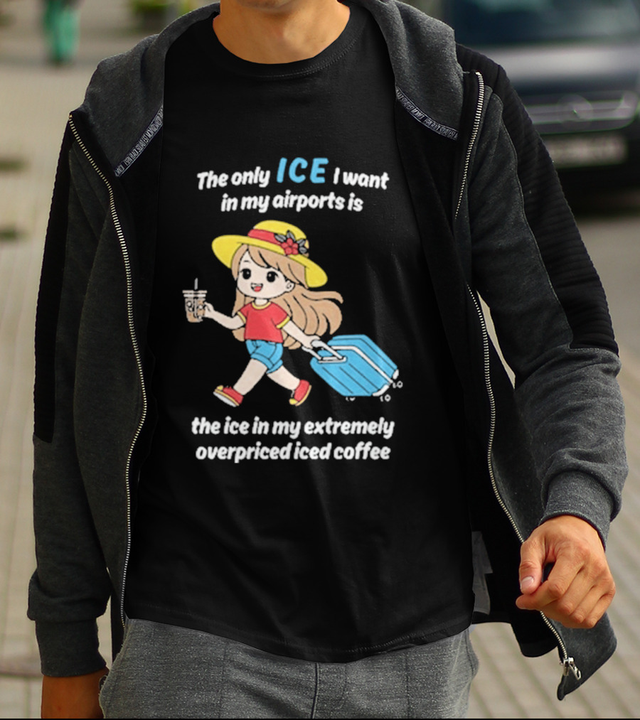 The Only Ice I Want In My Airports Is The Ice In My Extremely Overpriced Iced Coffee Cute Girl Traveler With Suitcase T-Shirt