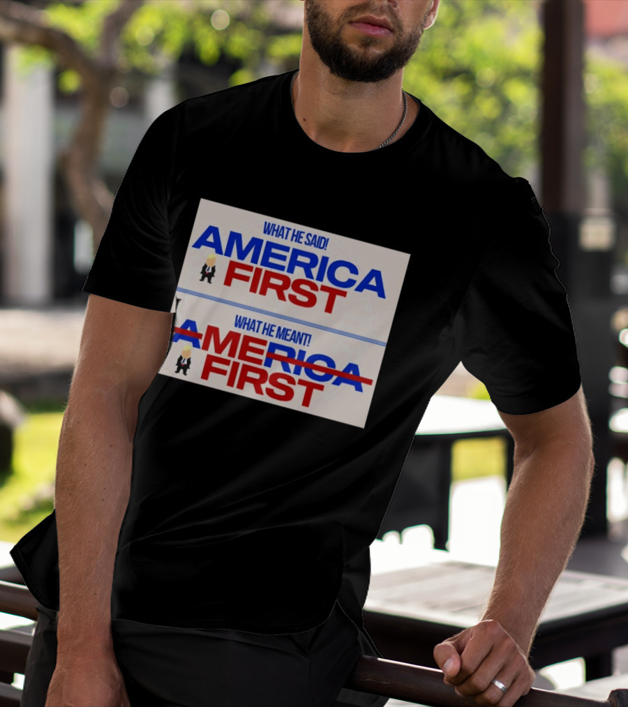 What He Said America First What He Meant America First Donald Trump T-Shirt