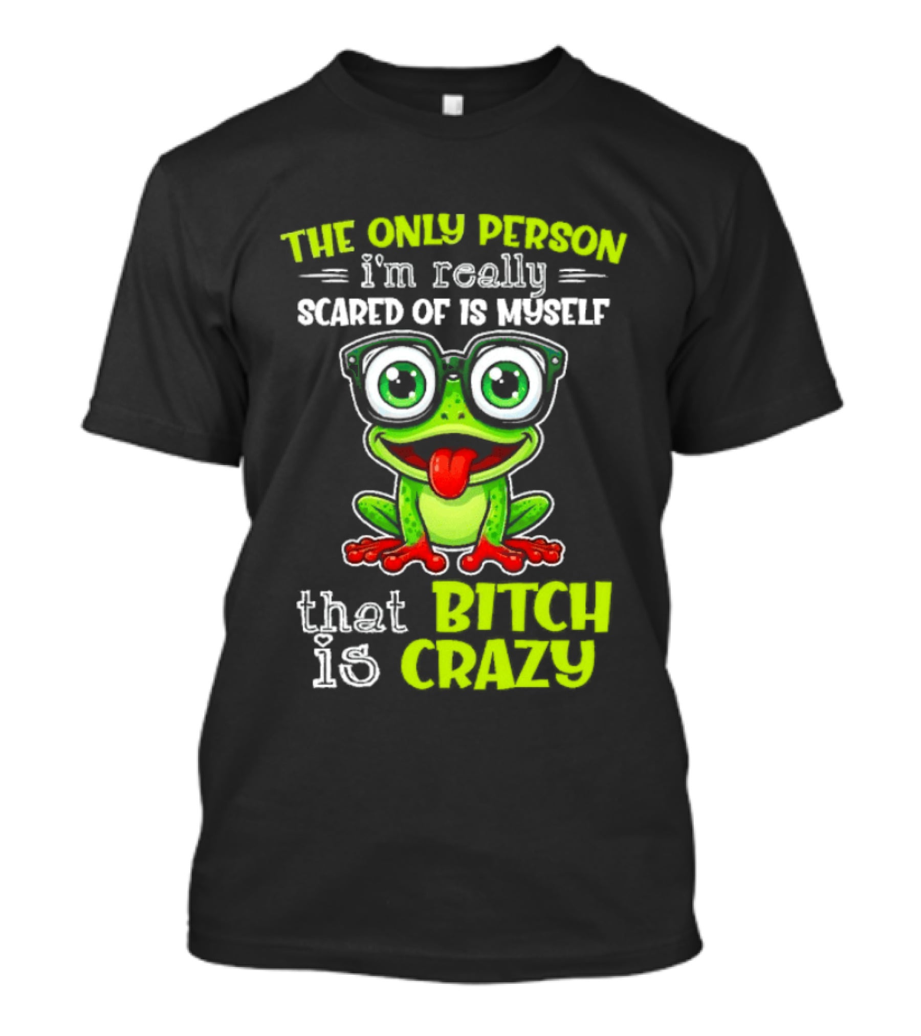 The Only Person I'm Really Scared Of Is Myself That Bitch Is Crazy Frog T-Shirt
