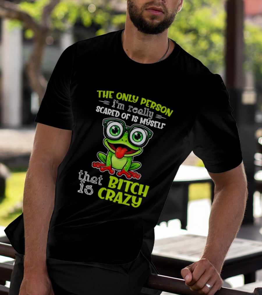 The Only Person I'm Really Scared Of Is Myself That Bitch Is Crazy Frog T-Shirt