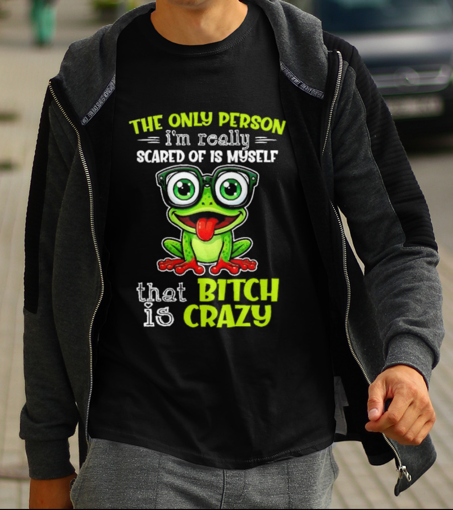 The Only Person I'm Really Scared Of Is Myself That Bitch Is Crazy Frog T-Shirt