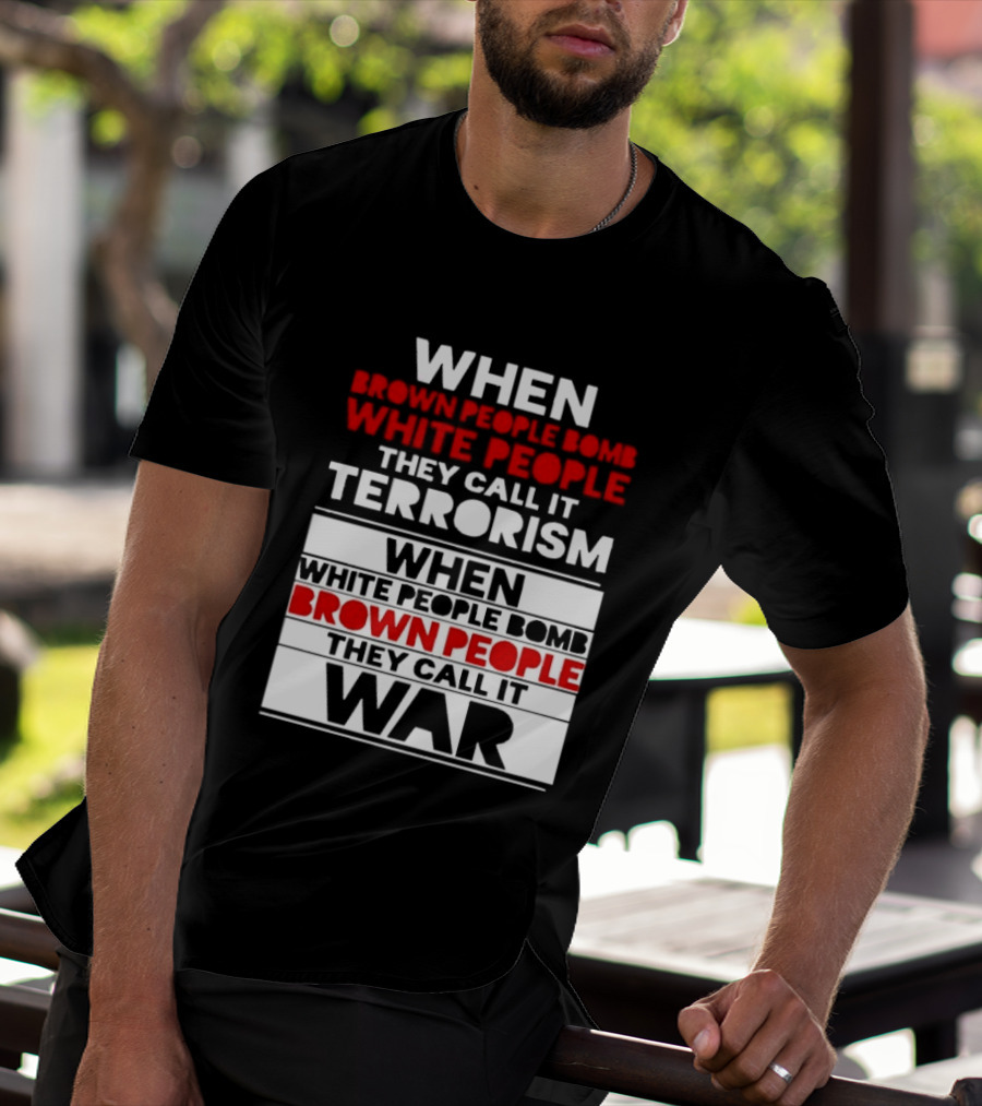 When Brown People Bomb White People They Call It Terrorism When White People Bomb Brown People They Call It War T-Shirt