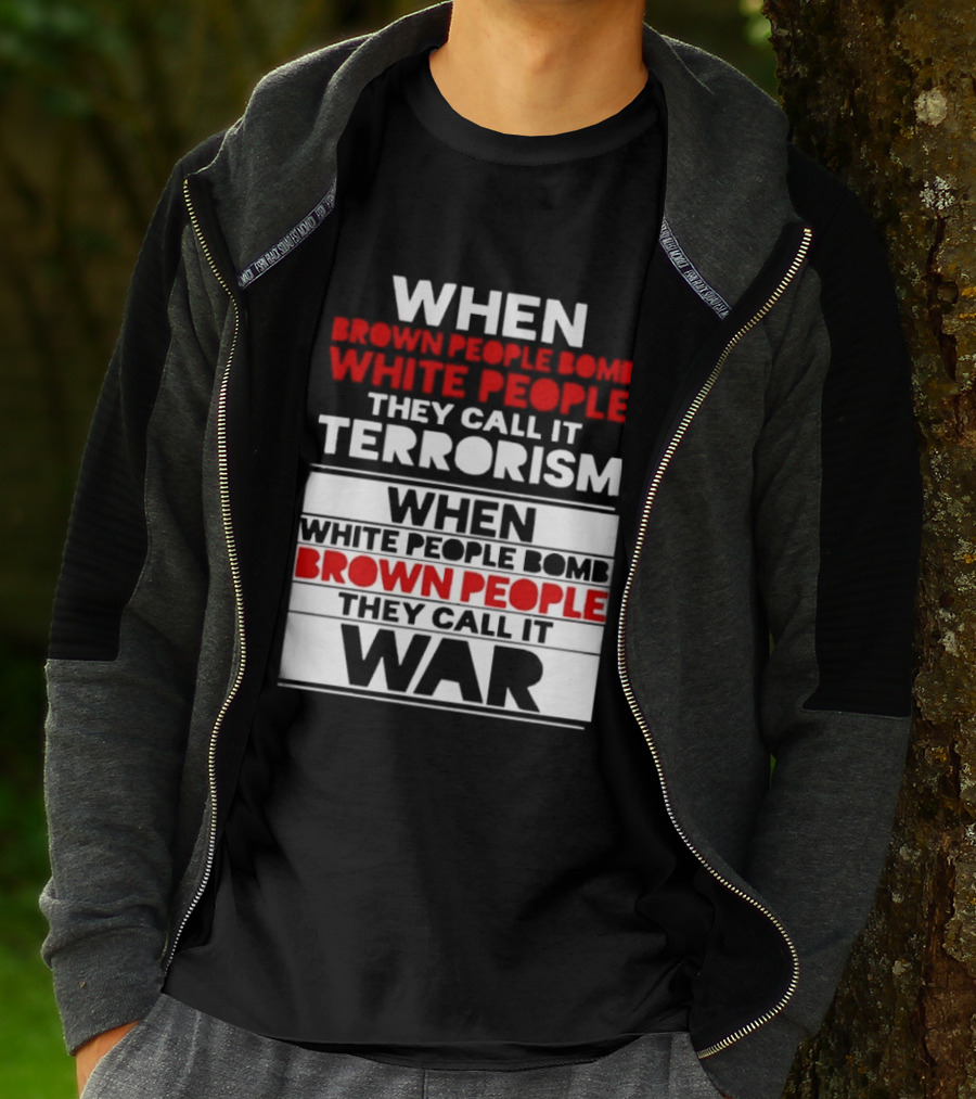 When Brown People Bomb White People They Call It Terrorism When White People Bomb Brown People They Call It War T-Shirt