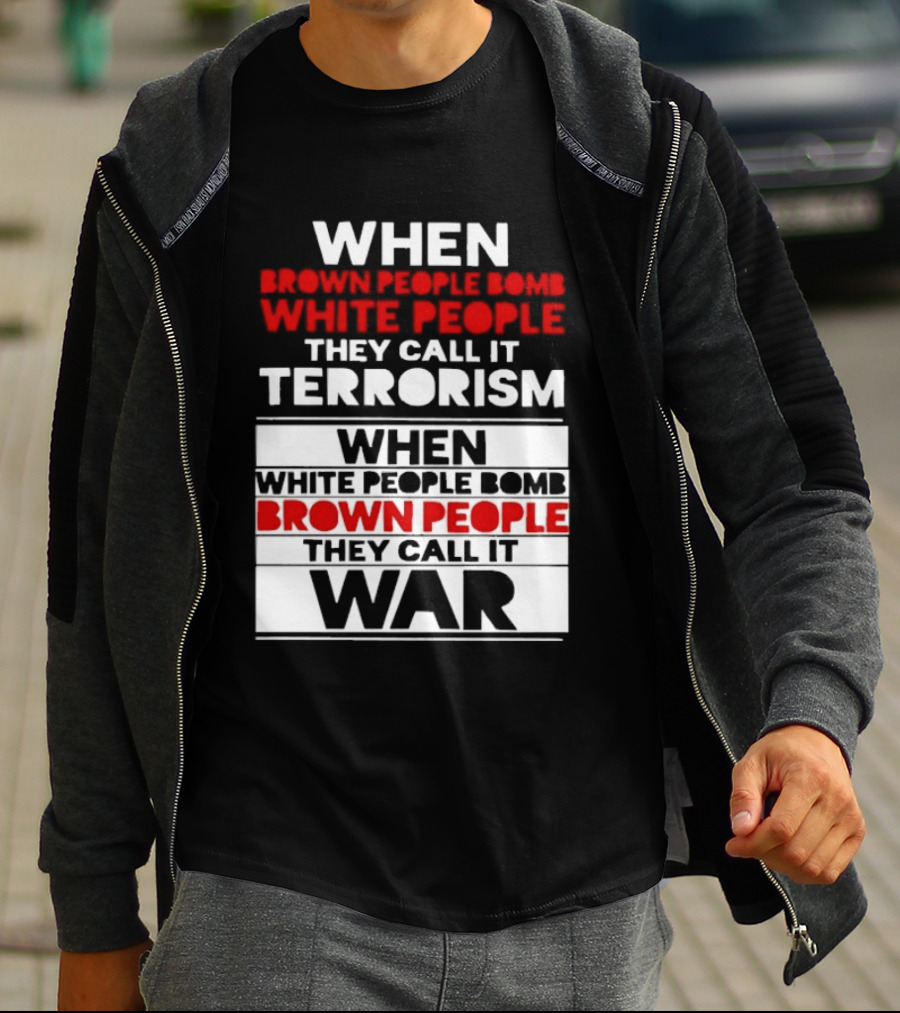 When Brown People Bomb White People They Call It Terrorism When White People Bomb Brown People They Call It War T-Shirt