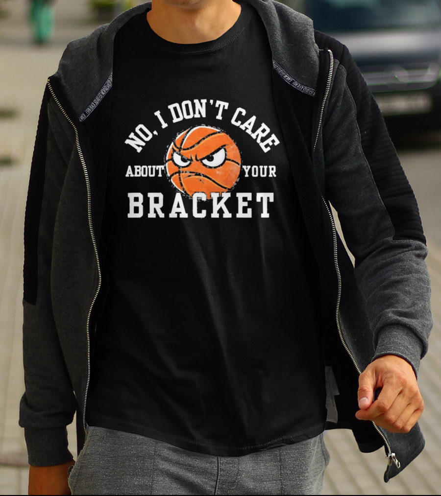 No I Don't Care About Your Bracket Basketball Ships Free T-Shirt