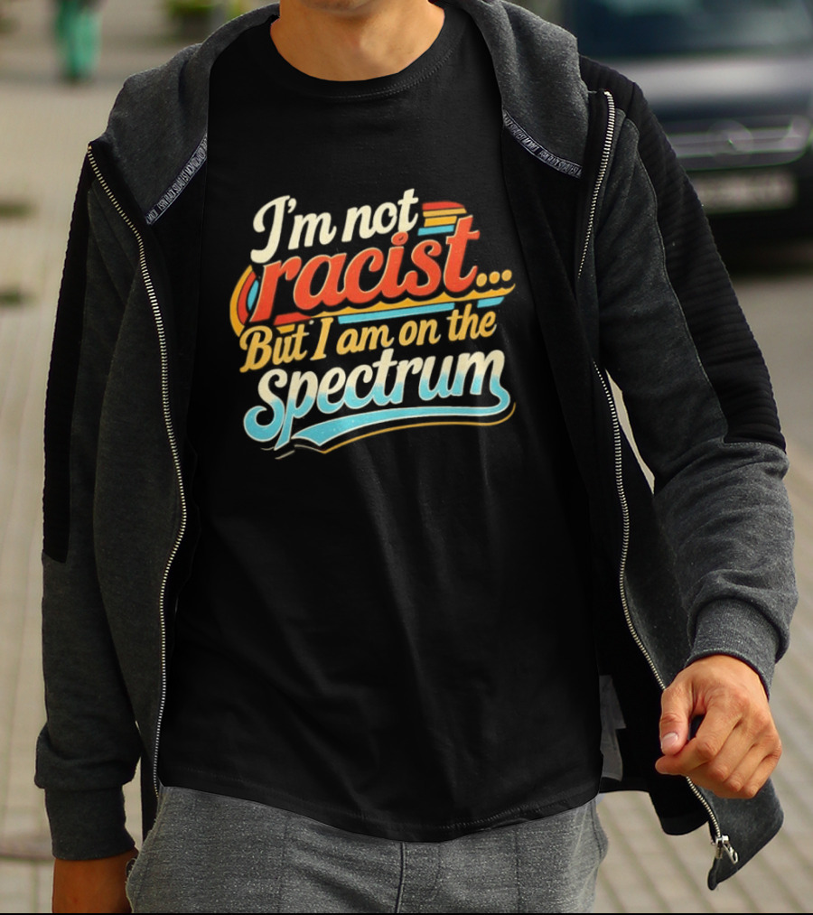 I'm Not Racist But I Am On The Spectrum T-Shirt