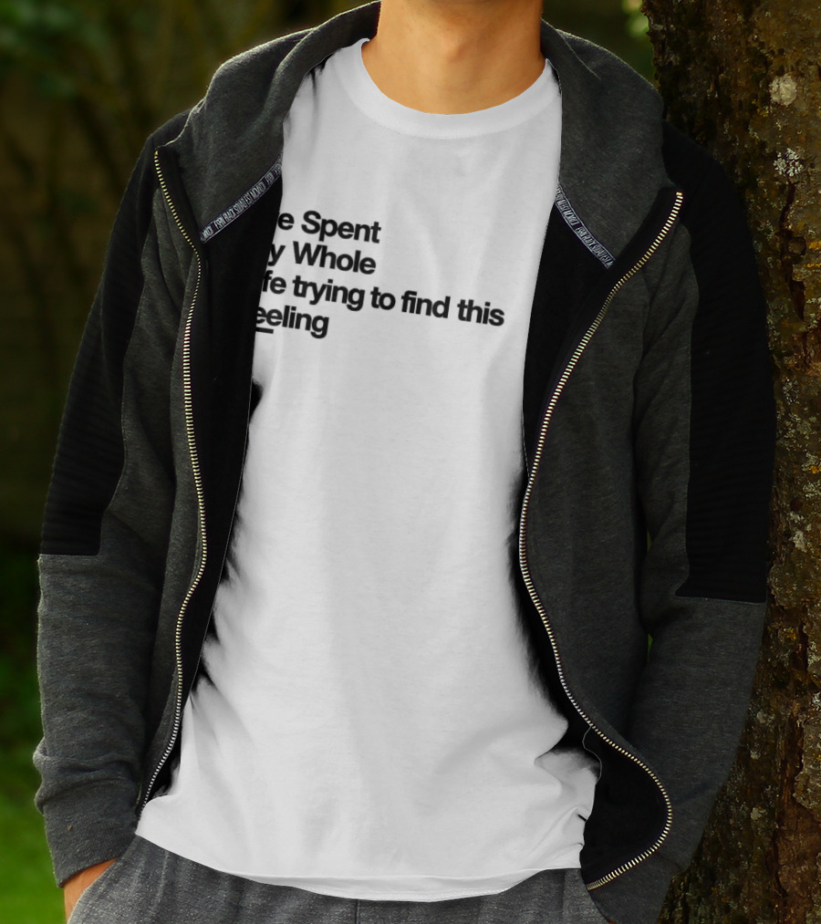 I've Spent My Whole Life Trying To Find This Feeling T-Shirt