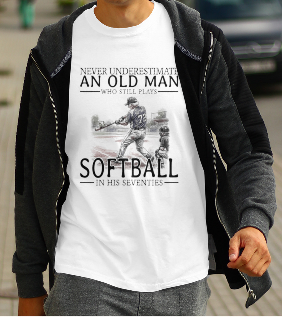 Never Underestimate An Old Man Who Still Plays Softball In His Seventies T-Shirt