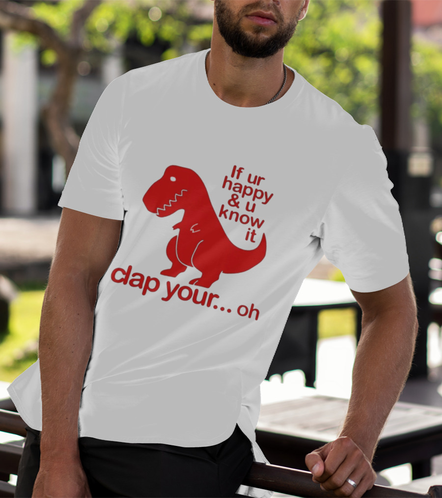 If Ur Happy & U Know It Clap Your Oh Dinosaur Humor T-Shirt