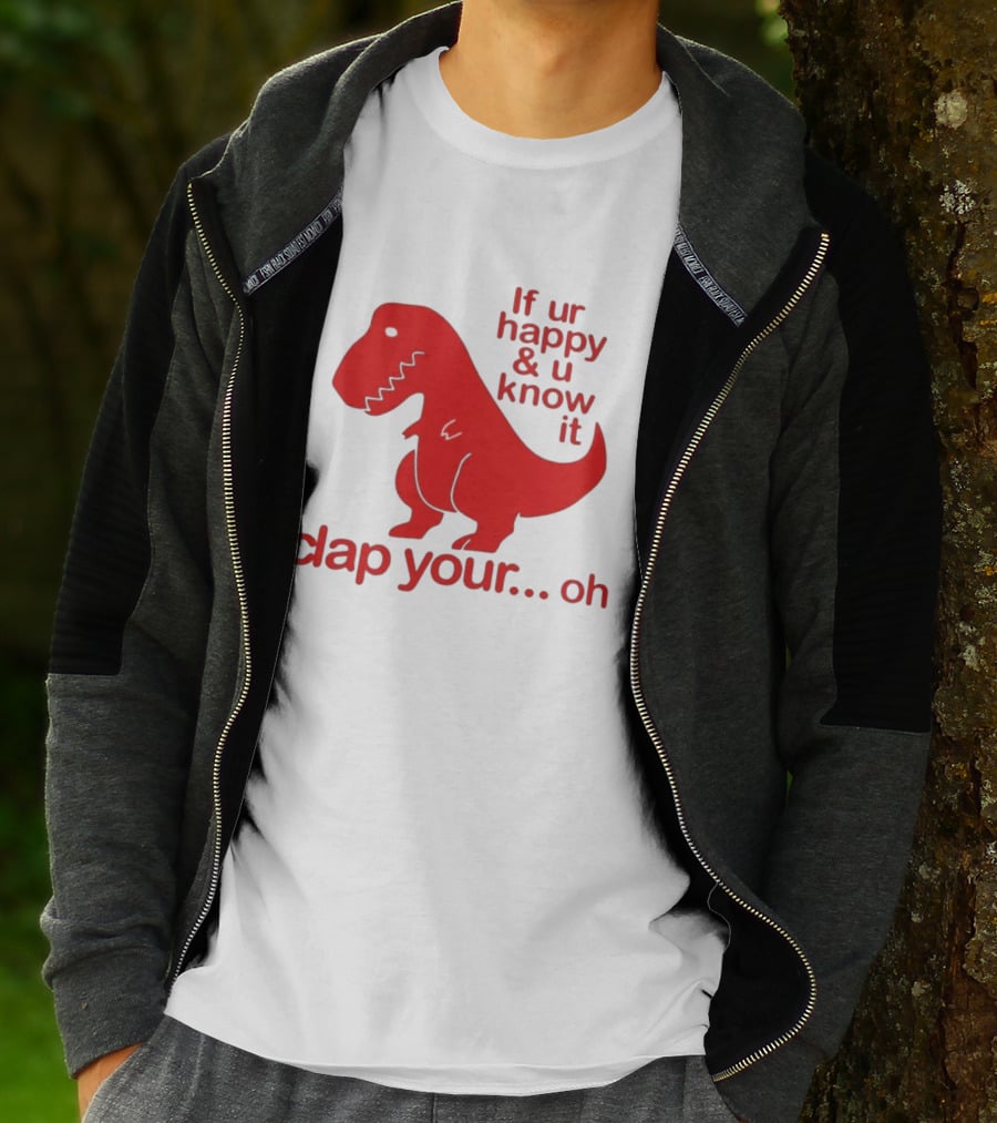 If Ur Happy & U Know It Clap Your Oh Dinosaur Humor T-Shirt