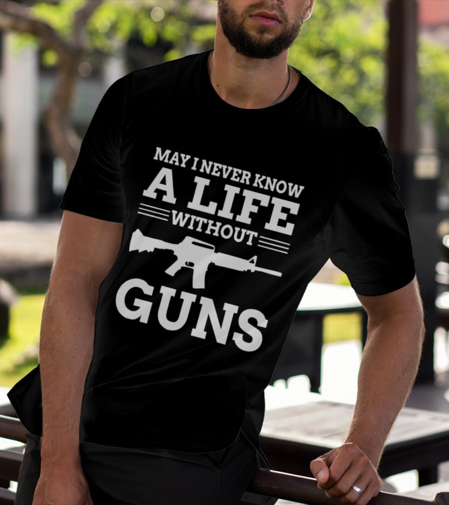 May I Never Know A Life Without Guns Rifle T-Shirt