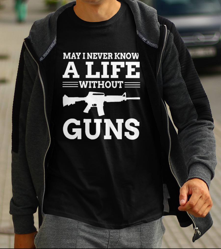 May I Never Know A Life Without Guns Rifle T-Shirt