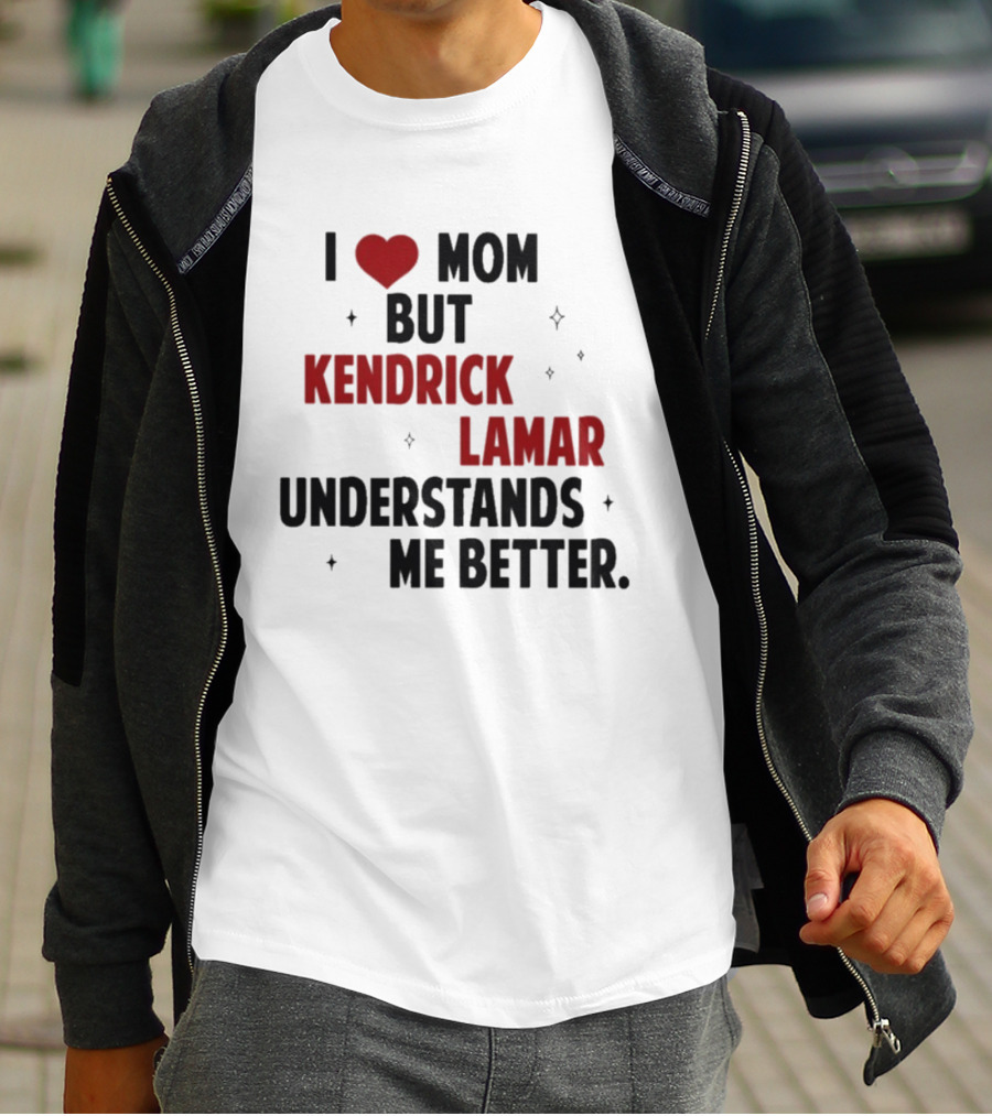 I Love Mom But Kendrick Lamar Understands Me Better T-Shirt