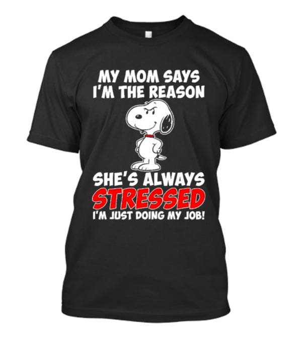 My Mom Says I'm The Reason She's Always Stressed I'm Just Doing My Job With Snoopy T-Shirt