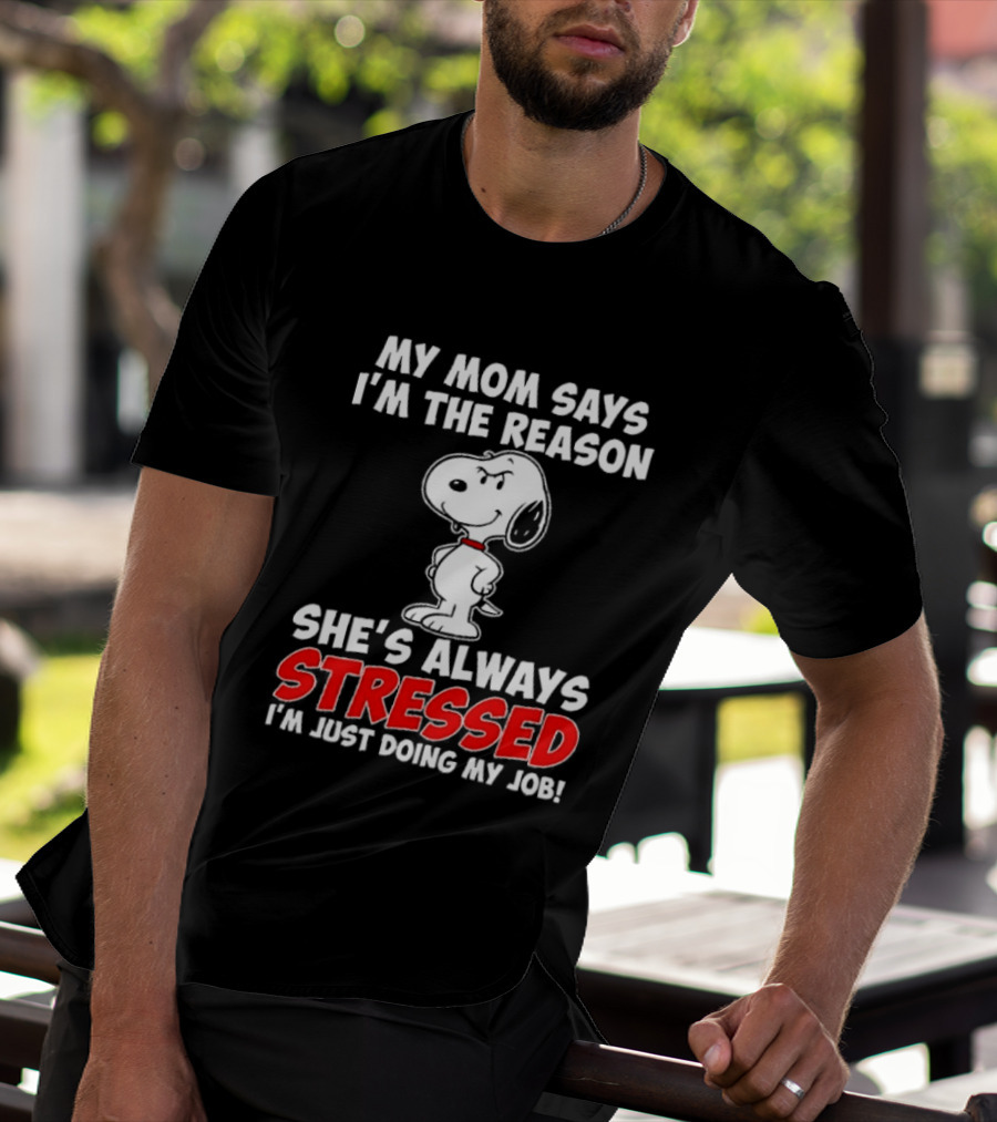 My Mom Says I'm The Reason She's Always Stressed I'm Just Doing My Job With Snoopy T-Shirt