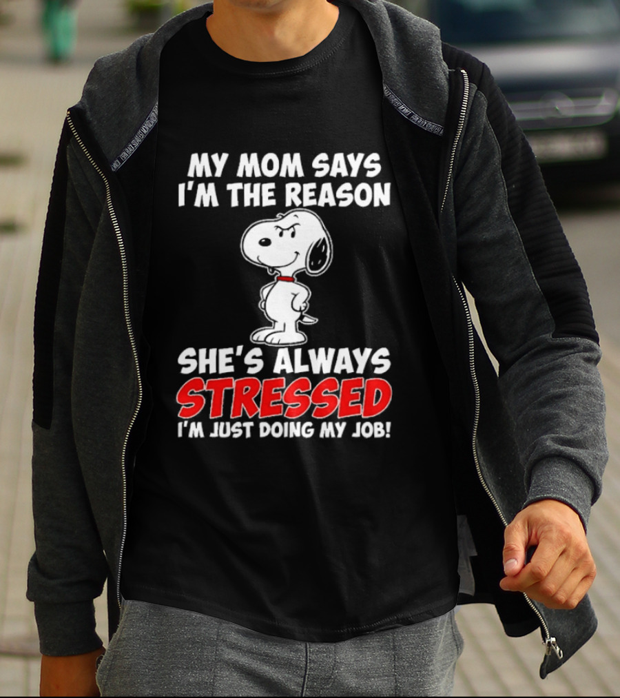 My Mom Says I'm The Reason She's Always Stressed I'm Just Doing My Job With Snoopy T-Shirt