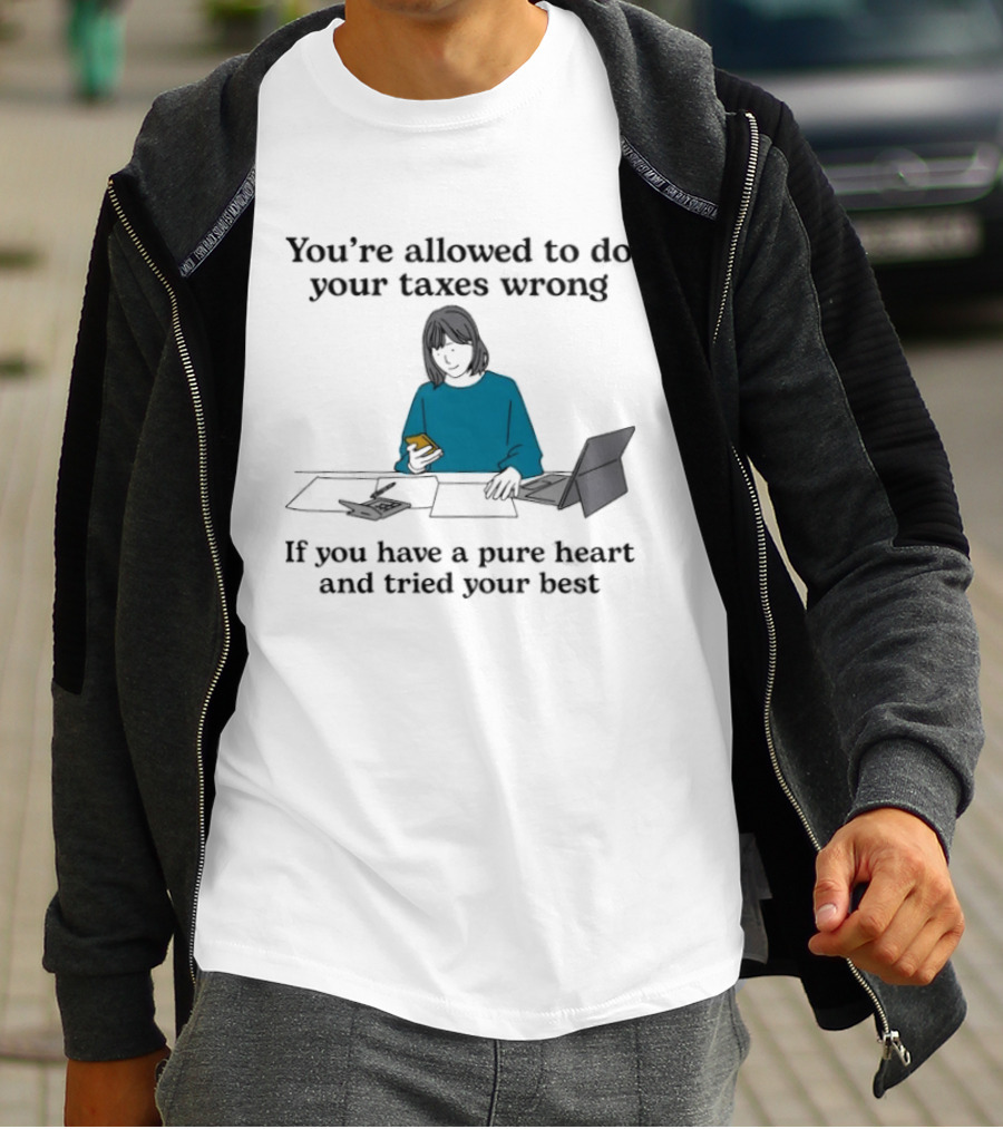 You're Allowed To Do Your Taxes Wrong If You Have A Pure Heart And Tried Your Best T-Shirt