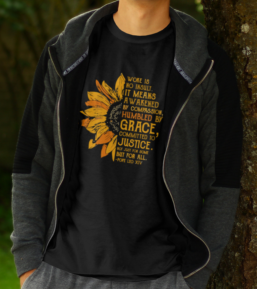 Woke Is No Insult It Means Awakened By Compassion Grace Justice Sunflower T-Shirt