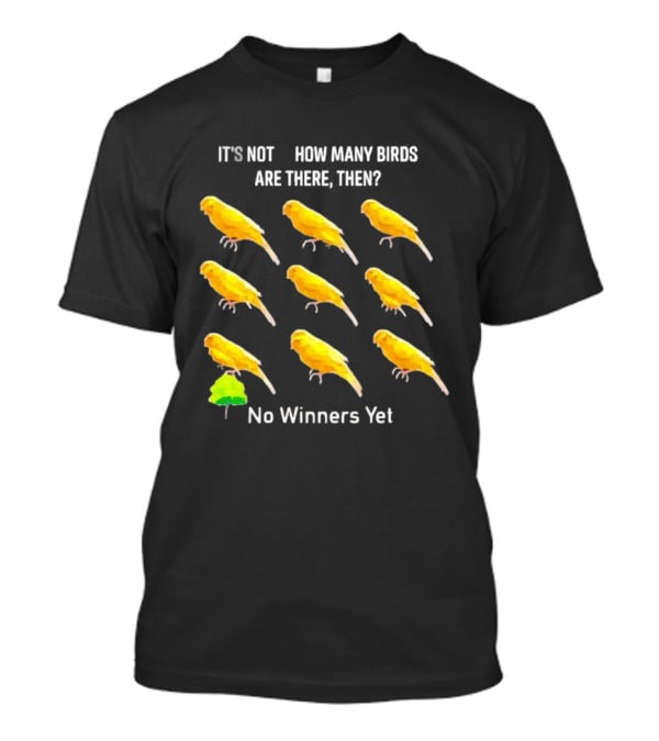 It's Not 9 How Many Birds Are There Then No Winners Yet T-Shirt