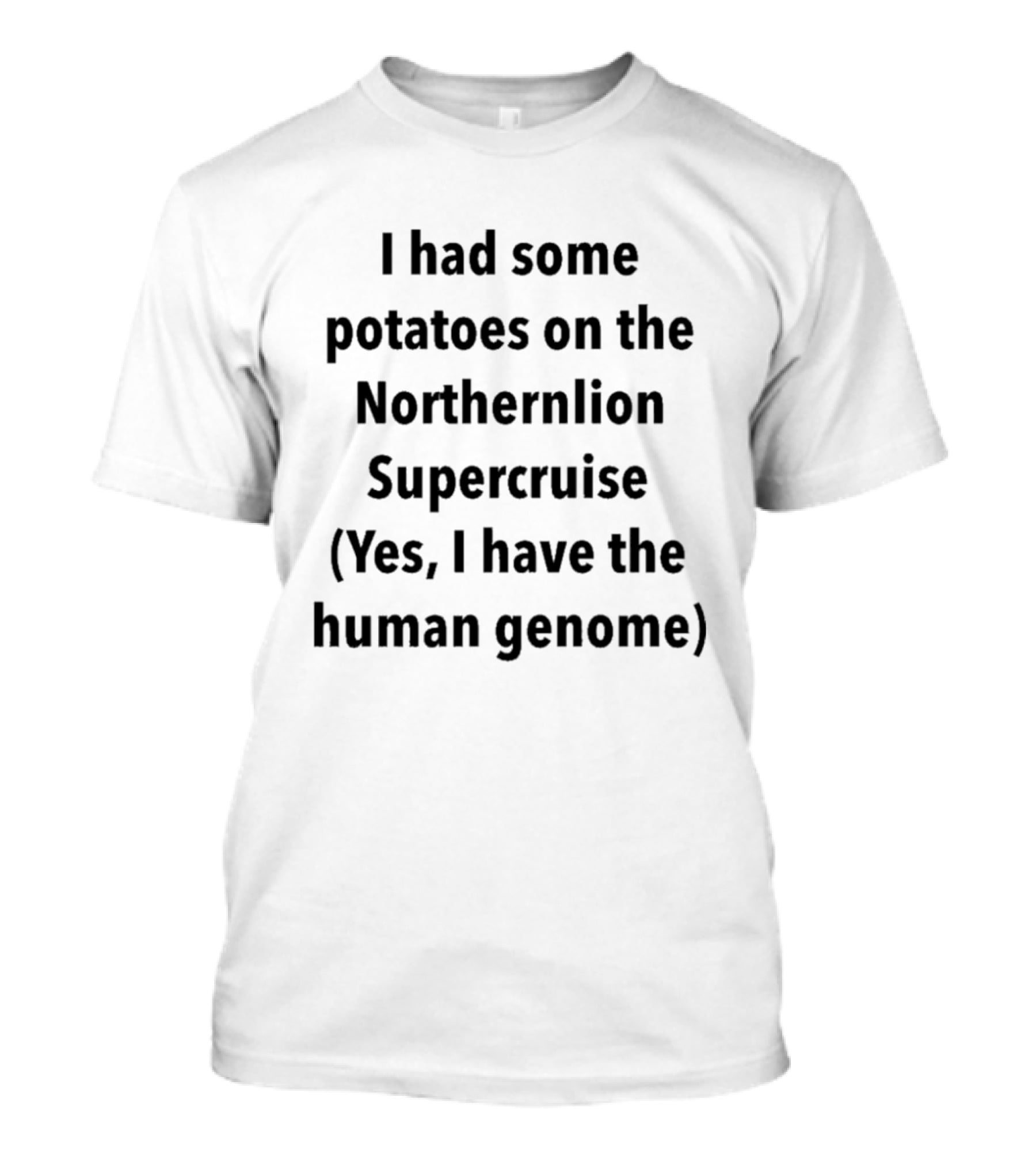 I Had Some Potatoes On The Northernlion Supercruise Yes I Have The Human Genome T-Shirt