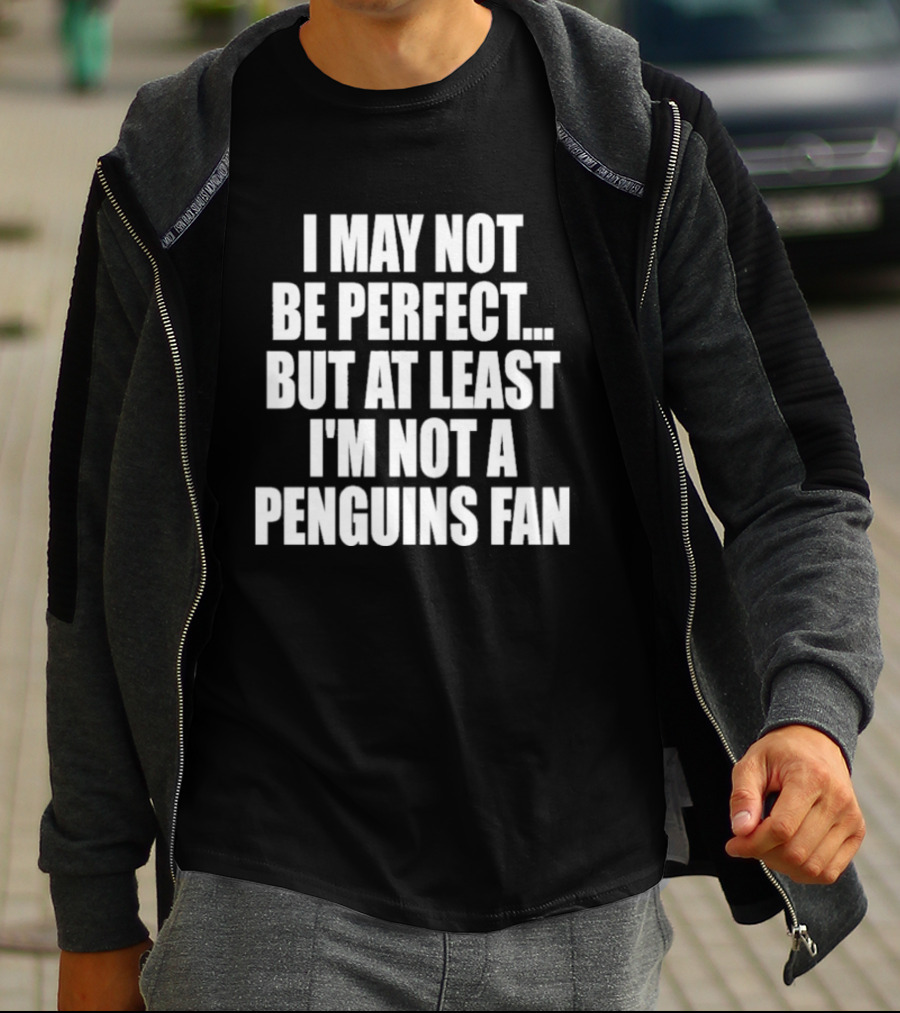 I May Not Be Perfect But At Least I'm Not A Penguins Fan T-Shirt